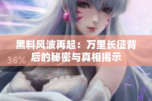 黑料風(fēng)波再起：萬里長征背后的秘密與真相揭示