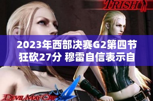 2023年西部決賽G2第四節(jié)狂砍27分 穆雷自信表示自己實力超群