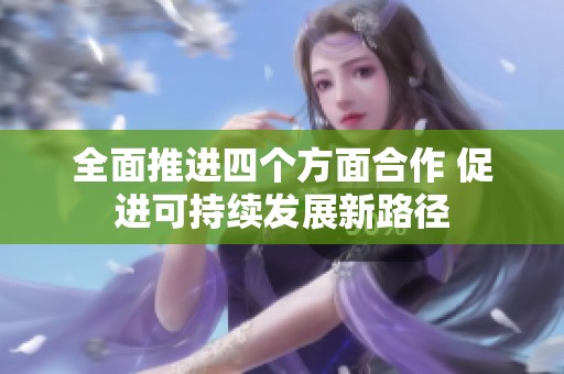 全面推進(jìn)四個方面合作 促進(jìn)可持續(xù)發(fā)展新路徑