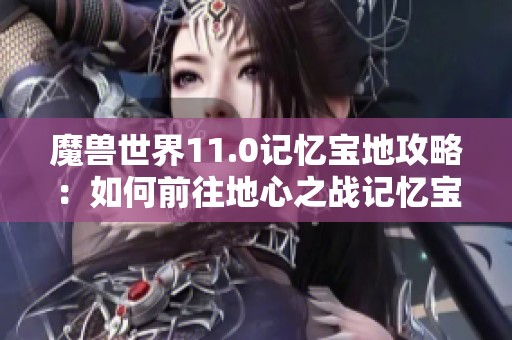 魔獸世界11.0記憶寶地攻略：如何前往地心之戰(zhàn)記憶寶地