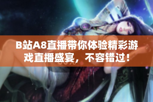 B站A8直播帶你體驗(yàn)精彩游戲直播盛宴，不容錯過！