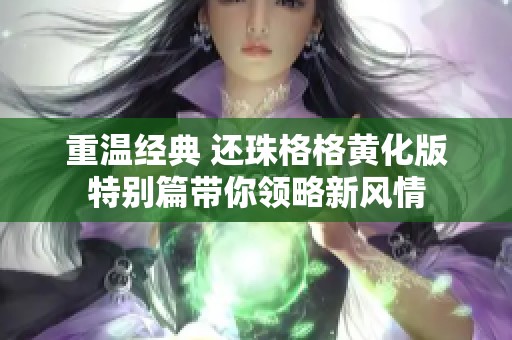 重溫經(jīng)典 還珠格格黃化版特別篇帶你領略新風情