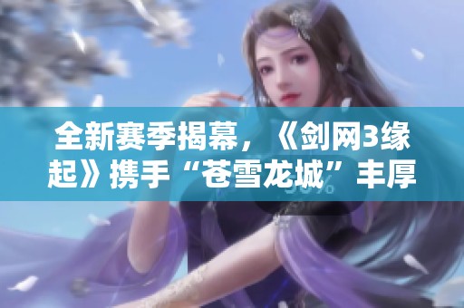 全新賽季揭幕，《劍網(wǎng)3緣起》攜手“蒼雪龍城”豐厚豪禮來襲