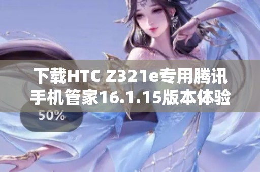 下載HTC Z321e專用騰訊手機管家16.1.15版本體驗極致手機管理