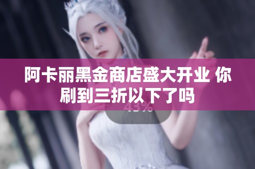 阿卡麗黑金商店盛大開業(yè) 你刷到三折以下了嗎