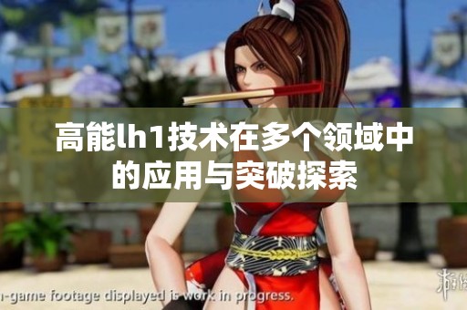 高能lh1技術(shù)在多個(gè)領(lǐng)域中的應(yīng)用與突破探索