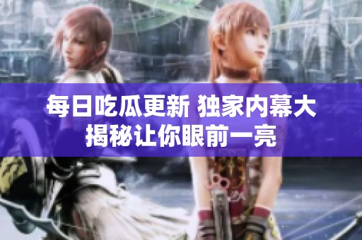 每日吃瓜更新 獨(dú)家內(nèi)幕大揭秘讓你眼前一亮