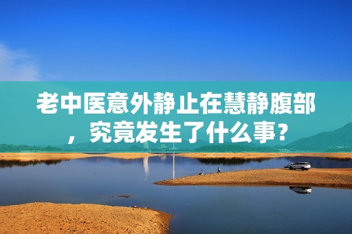 老中醫(yī)意外靜止在慧靜腹部，究竟發(fā)生了什么事？