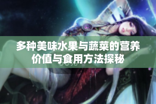 多種美味水果與蔬菜的營養(yǎng)價值與食用方法探秘