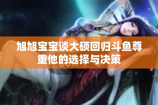 旭旭寶寶談大碩回歸斗魚(yú)尊重他的選擇與決策