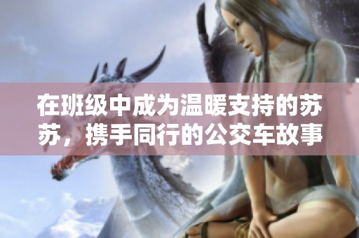在班級(jí)中成為溫暖支持的蘇蘇，攜手同行的公交車故事