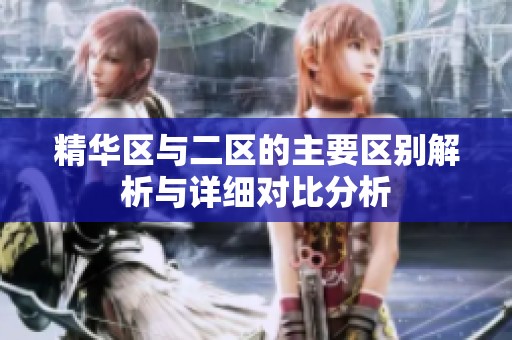 精華區(qū)與二區(qū)的主要區(qū)別解析與詳細(xì)對(duì)比分析