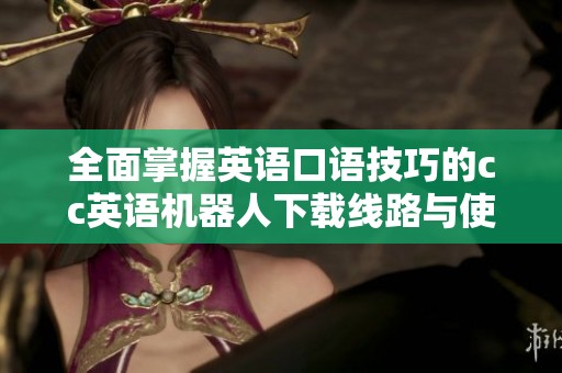 全面掌握英語口語技巧的cc英語機器人下載線路與使用介紹