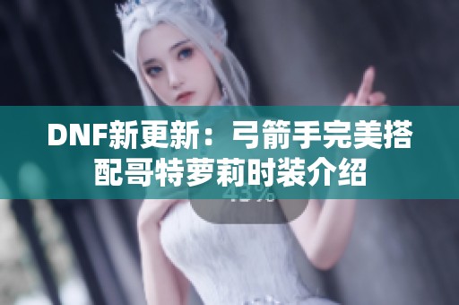 DNF新更新：弓箭手完美搭配哥特蘿莉時(shí)裝介紹