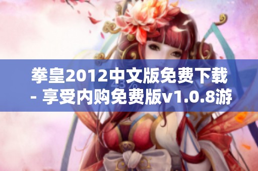 拳皇2012中文版免費(fèi)下載 - 享受內(nèi)購(gòu)免費(fèi)版v1.0.8游戲樂趣