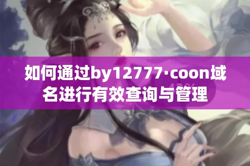 如何通過by12777·coon域名進(jìn)行有效查詢與管理