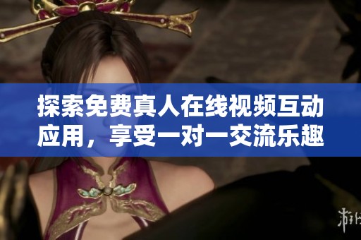 探索免費(fèi)真人在線視頻互動(dòng)應(yīng)用，享受一對(duì)一交流樂趣