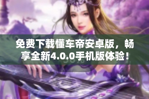 免費下載懂車帝安卓版，暢享全新4.0.0手機版體驗！