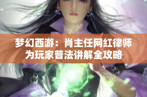 夢(mèng)幻西游：肖主任網(wǎng)紅律師為玩家普法講解全攻略