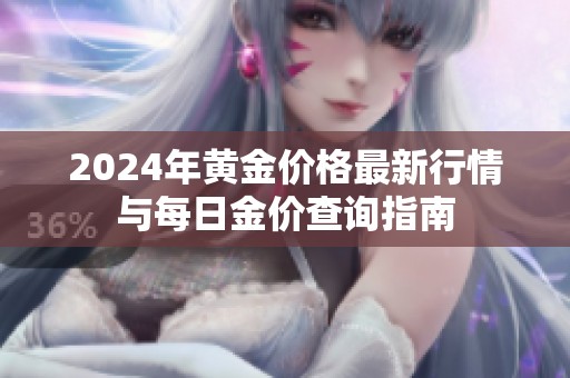 2024年黃金價(jià)格最新行情與每日金價(jià)查詢指南