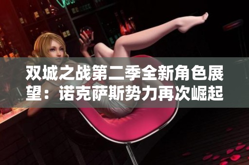 雙城之戰(zhàn)第二季全新角色展望：諾克薩斯勢力再次崛起