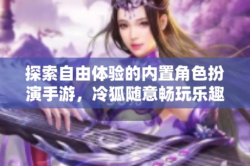 探索自由體驗的內(nèi)置角色扮演手游，冷狐隨意暢玩樂趣多