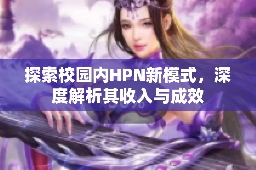 探索校園內(nèi)HPN新模式，深度解析其收入與成效
