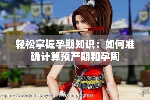 輕松掌握孕期知識：如何準確計算預(yù)產(chǎn)期和孕周