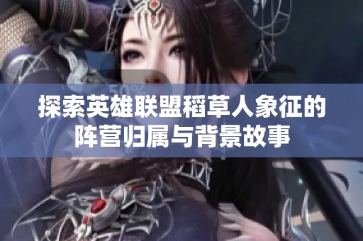 探索英雄聯(lián)盟稻草人象征的陣營歸屬與背景故事