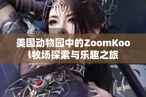 美國(guó)動(dòng)物園中的ZoomKool牧場(chǎng)探索與樂(lè)趣之旅 美國(guó)動(dòng)物園中的ZoomKool牧場(chǎng)探索與樂(lè)趣之旅