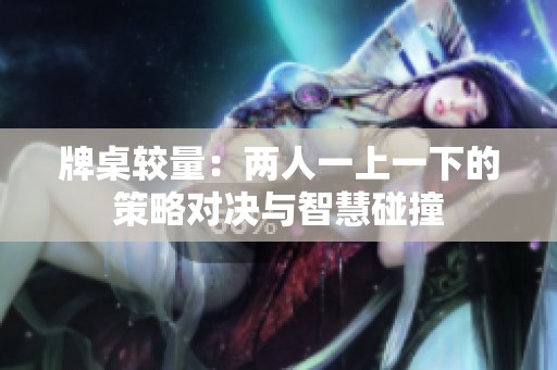 牌桌較量：兩人一上一下的策略對(duì)決與智慧碰撞