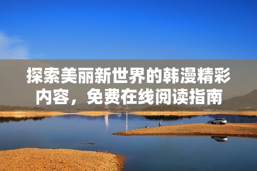 探索美麗新世界的韓漫精彩內(nèi)容，免費(fèi)在線閱讀指南