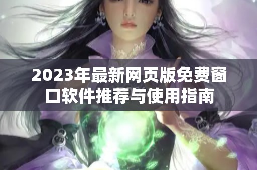 2023年最新網(wǎng)頁(yè)版免費(fèi)窗口軟件推薦與使用指南 2023年最新網(wǎng)頁(yè)版免費(fèi)窗口軟件推薦與使用指南