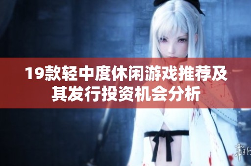 19款輕中度休閑游戲推薦及其發(fā)行投資機(jī)會(huì)分析
