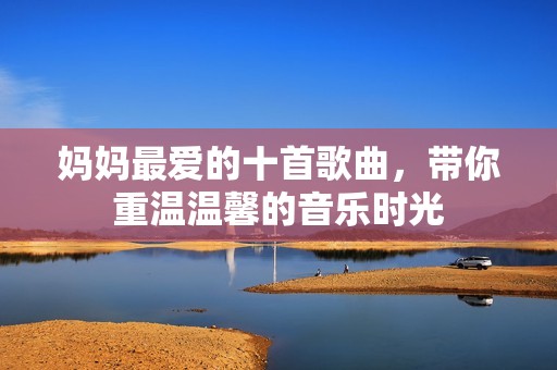 媽媽最愛的十首歌曲，帶你重溫溫馨的音樂時光