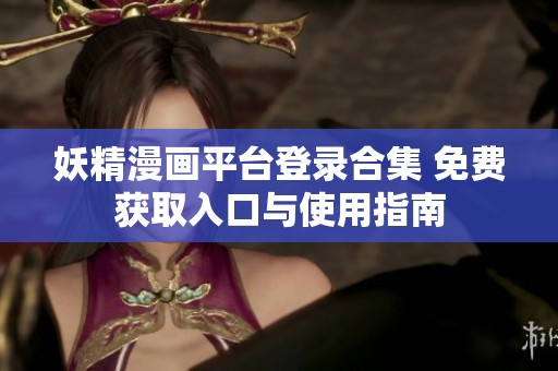 妖精漫畫平臺(tái)登錄合集 免費(fèi)獲取入口與使用指南