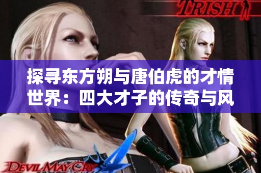 探尋東方朔與唐伯虎的才情世界：四大才子的傳奇與風(fēng)采