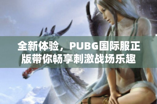 全新體驗(yàn)，PUBG國(guó)際服正版帶你暢享刺激戰(zhàn)場(chǎng)樂(lè)趣