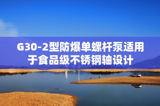 G30-2型防爆單螺桿泵適用于食品級不銹鋼軸設(shè)計(jì)