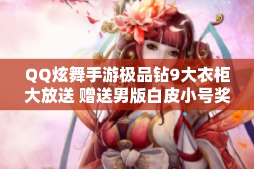 QQ炫舞手游極品鉆9大衣柜大放送 贈(zèng)送男版白皮小號(hào)獎(jiǎng)勵(lì)活動(dòng)