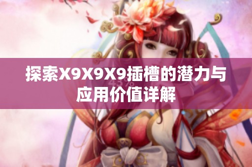 探索X9X9X9插槽的潛力與應(yīng)用價值詳解