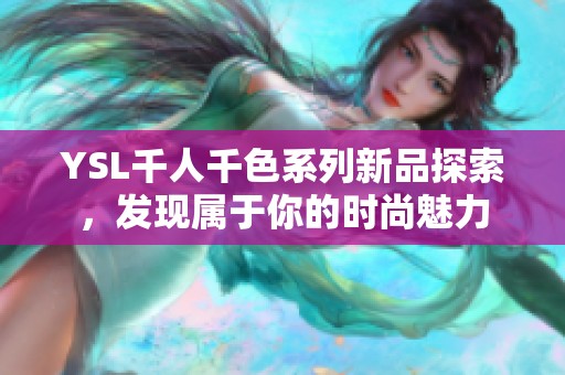 YSL千人千色系列新品探索，發(fā)現(xiàn)屬于你的時(shí)尚魅力