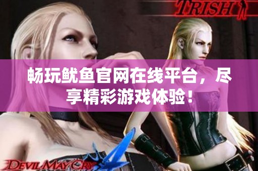 暢玩魷魚(yú)官網(wǎng)在線平臺(tái)，盡享精彩游戲體驗(yàn)！