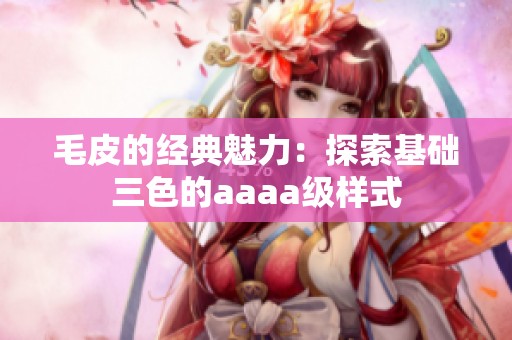 毛皮的經(jīng)典魅力：探索基礎(chǔ)三色的aaaa級樣式