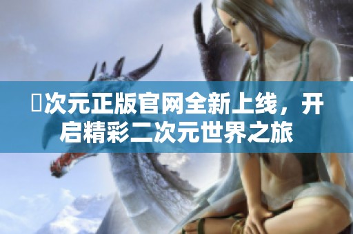 囧次元正版官網(wǎng)全新上線，開啟精彩二次元世界之旅