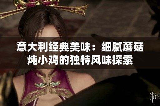 意大利經典美味：細膩蘑菇燉小雞的獨特風味探索