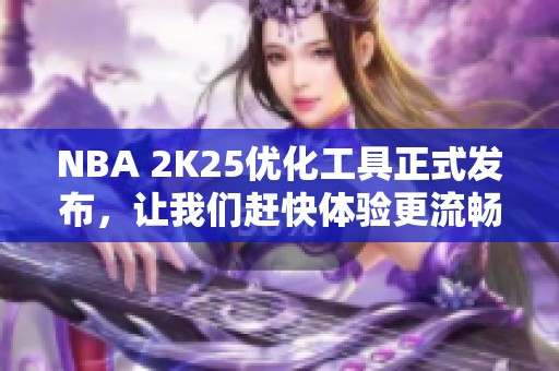 NBA 2K25優(yōu)化工具正式發(fā)布，讓我們趕快體驗更流暢的游戲樂趣