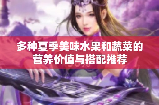多種夏季美味水果和蔬菜的營養(yǎng)價值與搭配推薦