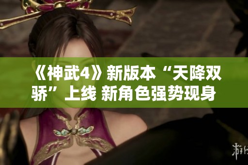 《神武4》新版本“天降雙驕”上線 新角色強(qiáng)勢(shì)現(xiàn)身共擎未來