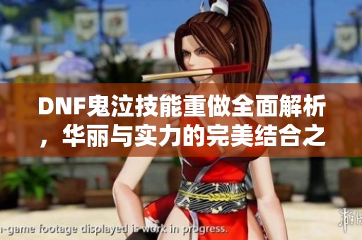 DNF鬼泣技能重做全面解析，華麗與實(shí)力的完美結(jié)合之路